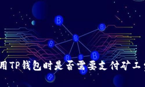 使用TP钱包时是否需要支付矿工费?