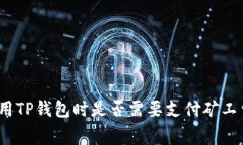使用TP钱包时是否需要支付矿工费?