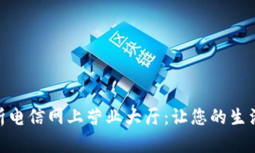 全面解析电信网上营业大厅:让您的生活更便捷