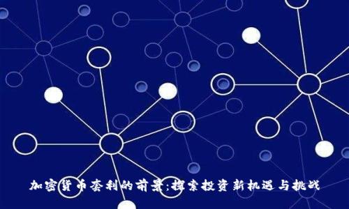 加密货币套利的前景:探索投资新机遇与挑战