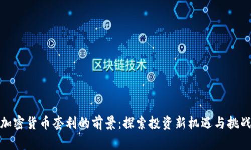 加密货币套利的前景:探索投资新机遇与挑战