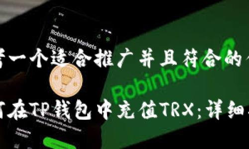 思考一个适合推广并且符合的优秀
如何在TP钱包中充值TRX:详细指南