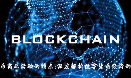 加密货币商业活动的特点:深度解析数字货币经济的新机遇