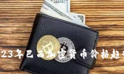 深入解析:2023年巴西加密货币价格趋势与市场动态