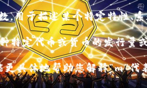 在加密货币的上下文中，“m”并不是一个标准或广为人知的数值，可能会指代不同的内容，具体取决于所讨论的主题或背景。以下是一些可能的解释：

1. **市场资本化（Market Capitalization）**：在某些情况下，