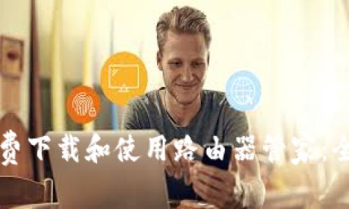 如何免费下载和使用路由器管家:全面指南