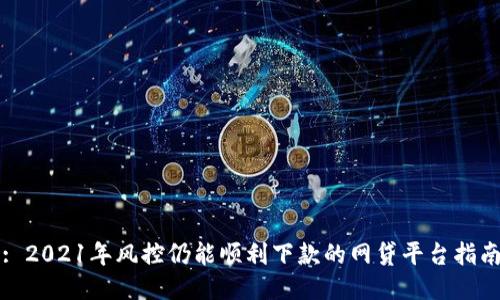 : 2021年风控仍能顺利下款的网贷平台指南