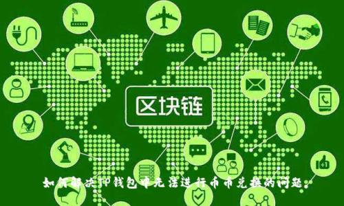 如何解决TP钱包中无法进行币币兑换的问题