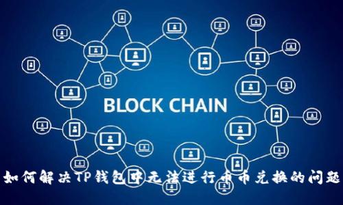 如何解决TP钱包中无法进行币币兑换的问题
