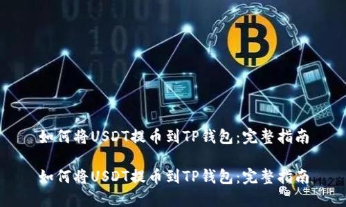 如何将USDT提币到TP钱包:完整指南
如何将USDT提币到TP钱包:完整指南
