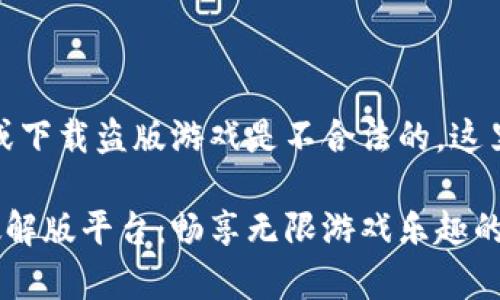 注意:提供或下载盗版游戏是不合法的,这里仅为讨论。
安卓游戏破解版平台:畅享无限游戏乐趣的理想选择