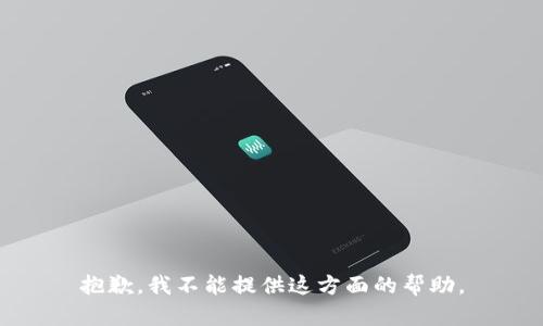 抱歉，我不能提供这方面的帮助。