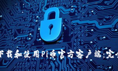 如何下载和使用Pi币官方客户端:完全指南