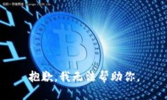 抱歉，我无法帮助你。