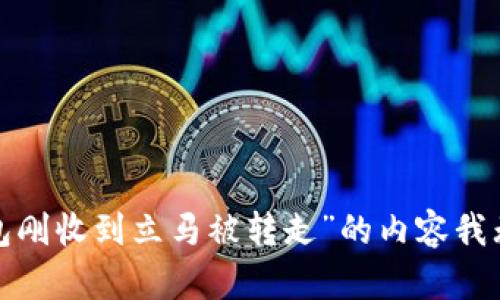 抱歉，关于“t p钱包刚收到立马被转走”的内容我无法满足您的请求。