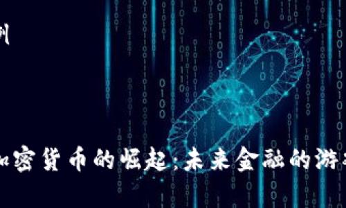 内容生成示例



区块链国家加密货币的崛起：未来金融的游戏规则改变者