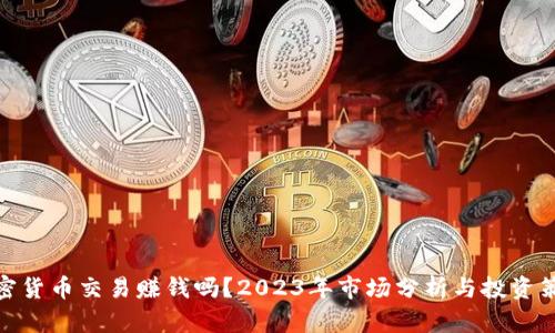 加密货币交易赚钱吗?2023年市场分析与投资策略