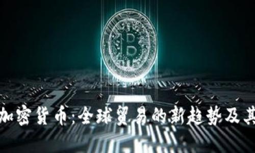 外贸加密货币：全球贸易的新趋势及其影响