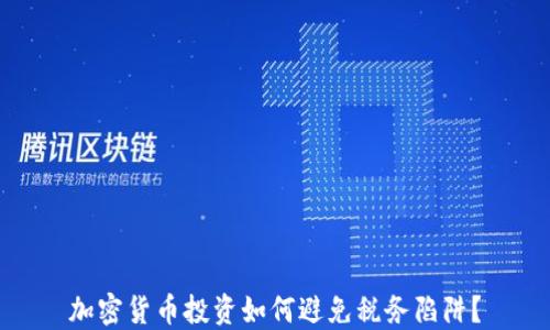 加密货币投资如何避免税务陷阱?