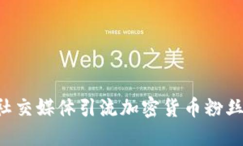 如何利用社交媒体引流加密货币粉丝：全面指南