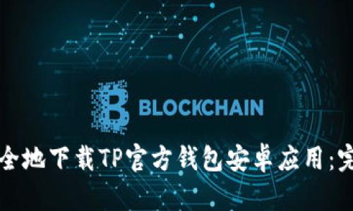 如何安全地下载TP官方钱包安卓应用:完整指南