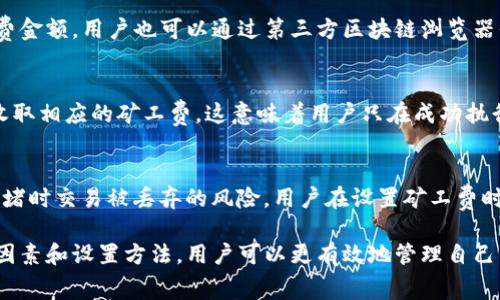   如何计算TP钱包波场（TRON）矿工费？ / 

 guanjianci TP钱包, 波场, 矿工费, TRON, 加密货币 /guanjianci 

在加密货币的生态系统中，矿工费是一个非常重要的概念，尤其是对于像波场（TRON）这样的区块链网络。TP钱包作为一种流行的数字资产存储工具，支持波场的交易和管理，因此了解如何计算波场的矿工费显得尤为重要。

一、波场矿工费的基本概念
在波场网络中，矿工费是指用户为了完成一笔交易而需支付给矿工的费用。矿工的工作是验证和处理交易，维护区块链的安全。费用的多少直接影响交易的确认速度，一般来说，费用越高，交易确认的优先级就越高。
波场的矿工费与网络的拥堵程度有关，当网络中交易数量激增时，矿工会优先处理那些手续费更高的交易。矿工费的计算方式相对简单，但又受到多种因素的影响。

二、如何计算波场的矿工费
波场的矿工费通常由两部分组成：基本矿工费和动态矿工费。
1. 基本矿工费：这是每笔交易固定需要支付的费用。该费用一般由波场网络规定，用户在进行交易时需自动进行计入。
2. 动态矿工费：动态矿工费则依据网络的实际使用情况而变化。当网络繁忙时，动态矿工费会提高，以鼓励矿工优先处理费用较高的交易。
总的来说，波场的矿工费 = 基本矿工费   动态矿工费。
用户在使用TP钱包进行交易时，系统会根据网络情况和用户选择的优先级，自动计算出所需的矿工费。在TP钱包的界面上，用户可以看到当前的矿工费估算。

三、影响波场矿工费的因素
多个因素可以影响波场的矿工费，包括：
1. 网络拥堵：当很多用户同时进行交易时，网络会变得拥堵，矿工费会随之上涨。
2. 交易优先级：用户可以选择支付更高的矿工费以增加交易的优先级。如果用户着急需要交易，那么提高矿工费是个不错的选择。
3. 交易大小：较大的交易（例如涉及多个地址的转账）通常需要更高的矿工费，因为处理这样交易所需的计算资源较多。

四、如何在TP钱包中设置矿工费
在TP钱包中设置矿工费是非常简单的，用户可以根据自己的需求进行调整：
1. 打开TP钱包：启动TP钱包应用程序，并进入波场钱包界面。
2. 选择交易：在交易界面选择发送或接收波场币（TRX）。
3. 设置矿工费：用户将在支付交易费用时看到矿工费的推荐值及可自定义的选项，用户可以根据自身情况来调整。
4. 确认交易：设置好之后，用户点击确认，即可将交易发送出去。

五、波场矿工费的建议
为了矿工费支出，用户可以考虑以下几点：
1. 选择交易时间：避开网络拥堵时段，例如在非高峰时段进行交易，这样可以减少矿工费支出。
2. 使用合适的设置：大多数情况下，默认的矿工费设置已经足够使用，但如果用户对速度要求高，则可以适当增加。
3. 定期监测网络情况：使用一些外部服务或网站监测波场网络的情况，便于选择最佳交易时机。

六、TP钱包中的矿工费常见问题
在使用TP钱包进行波场交易时，用户常见的一些问题包括：

问题一：为什么我的交易一直未确认？
交易未确认的原因可能有多种，包括矿工费设置过低、网络拥堵等。如果用户设置的矿工费低于当前波场网络的平均水平，交易可能会被延迟或未被处理。对策是适时提高矿工费，若交易长期未确认，可以选择进行“重发交易”。

问题二：在TP钱包交易波场时如何选择手续费？
用户在TP钱包中可以选择手续费，一般来说，系统会为用户提供三个级别的手续费选项。普通交易可以选择较低的手续费，高优先级交易可以选择相对较高的手续费。用户根据自己的需求以及网络情况选择合适的手续费，尽量避免网络高峰期进行交易。

问题三：如何查看波场矿工费的历史？
用户可以通过TP钱包的交易记录查看矿工费的历史。每笔交易的详细信息都会显示出其所支付的矿工费金额。用户也可以通过第三方区块链浏览器平台，例如波场官方区块链浏览器，输入地址查询相关交易记录及手续费信息。

问题四：什么情况下会返还矿工费？
在波场网络中，矿工费一旦支付将不予退还。但如果是因为交易失败导致未成功执行的情况，系统不会收取相应的矿工费。这意味着用户只在成功执行交易之后才会支付费用。

问题五：TP钱包中的矿工费会影响我的交易安全吗？
矿工费的高低并不会直接影响交易的安全性，但较高的矿工费可以提高交易的处理速度，降低在网络拥堵时交易被丢弃的风险。用户在设置矿工费时，一方面要考虑安全性；另一方面也要考虑费用的合理性。

总结来说，波场矿工费是用户在进行TRON网络交易时需要关注的重要方面。通过了解其计算方式、影响因素和设置方法，用户可以更有效地管理自己的交易，保障其资金安全。