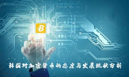 韩国对加密货币的态度与发展现状分析