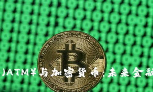 自动取款机(ATM)与加密货币:未来金融交易的变革