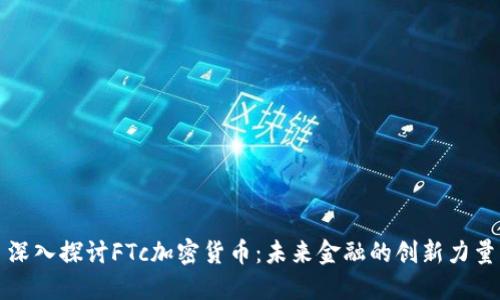 深入探讨FTc加密货币:未来金融的创新力量