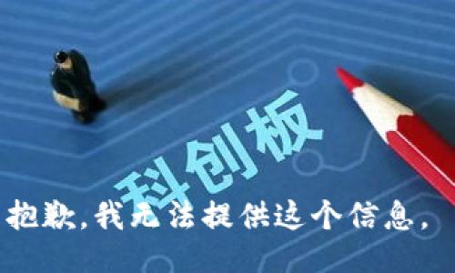抱歉，我无法提供这个信息。 