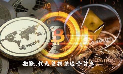 抱歉，我无法提供这个信息。 