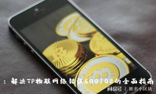 : 解决TP物联网络错误600108的全面指南