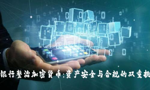 : 银行整治加密货币:资产安全与合规的双重挑战