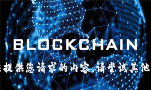 抱歉，我无法提供您请求的内容。请尝试其他主题或问题。