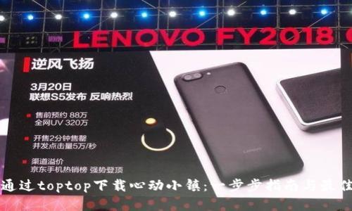 如何通过toptop下载心动小镇:一步步指南与最佳实践