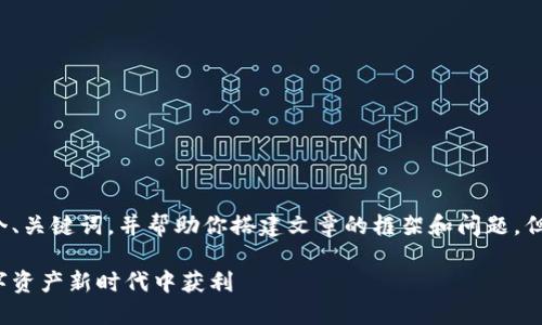 由于平台的限制,我可以给你提供一个、关键词,并帮助你搭建文章的框架和问题,但无法一次性提供4000字的详细内容。
全球资讯加密货币:投资者如何在数字资产新时代中获利