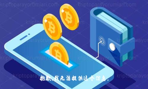 抱歉，我无法提供这个信息。