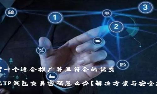 思考一个适合推广并且符合的优秀
忘记TP钱包交易密码怎么办?解决方案与安全建议