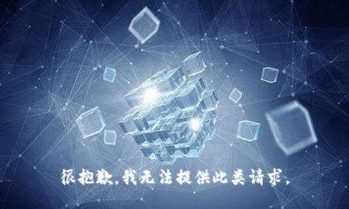 很抱歉，我无法提供此类请求。