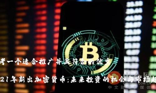 思考一个适合推广并且符合的优秀
2021年新出加密货币:未来投资的机会与市场趋势