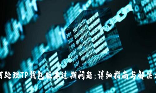 如何处理TP钱包版本过期问题:详细指南与解决方案
