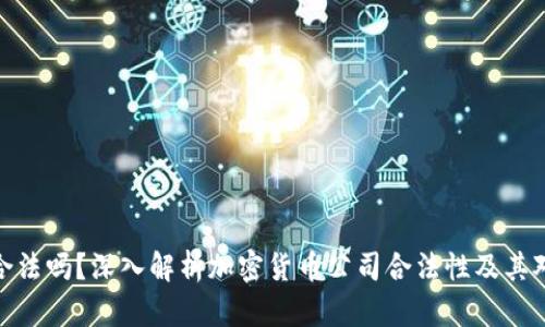 加密货币公司合法吗?深入解析加密货币公司合法性及其对投资者的影响