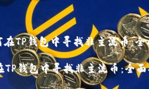 : 如何在TP钱包中寻找非主流币:全面指南
如何在TP钱包中寻找非主流币:全面指南