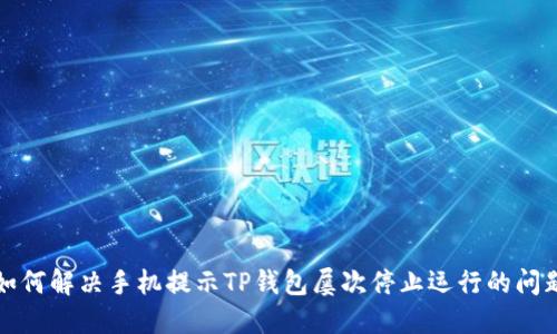 如何解决手机提示TP钱包屡次停止运行的问题