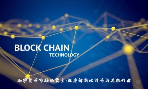 加密货币市场的霸主:深度解析比特币与其挑战者