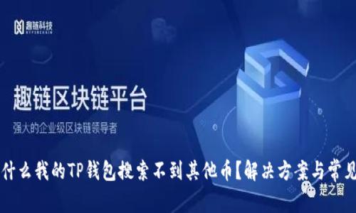 ### 为什么我的TP钱包搜索不到其他币?解决方案与常见问题解析