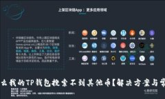 ### 为什么我的TP钱包搜索不到其他币？