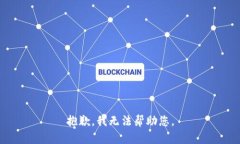 抱歉，我无法帮助您。