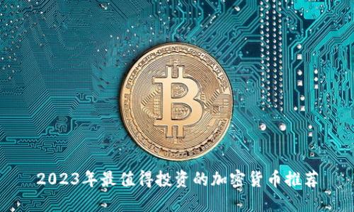 2023年最值得投资的加密货币推荐