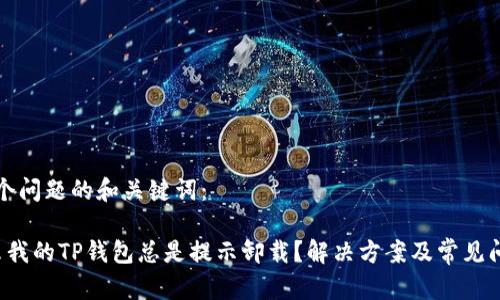 思考这个问题的和关键词:
为什么我的TP钱包总是提示卸载?解决方案及常见问题解析